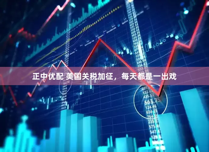 正中优配 美国关税加征，每天都是一出戏