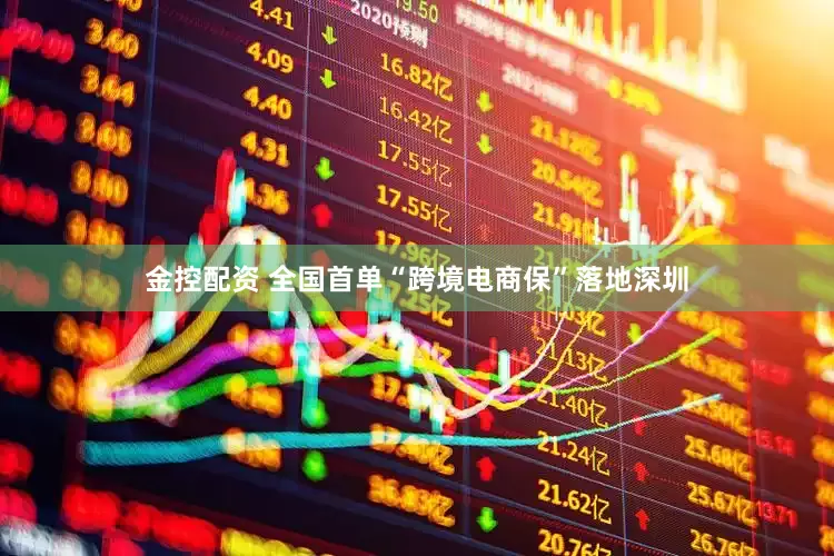 金控配资 全国首单“跨境电商保”落地深圳