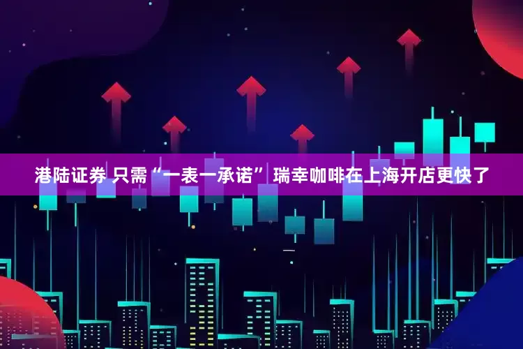 港陆证券 只需“一表一承诺” 瑞幸咖啡在上海开店更快了