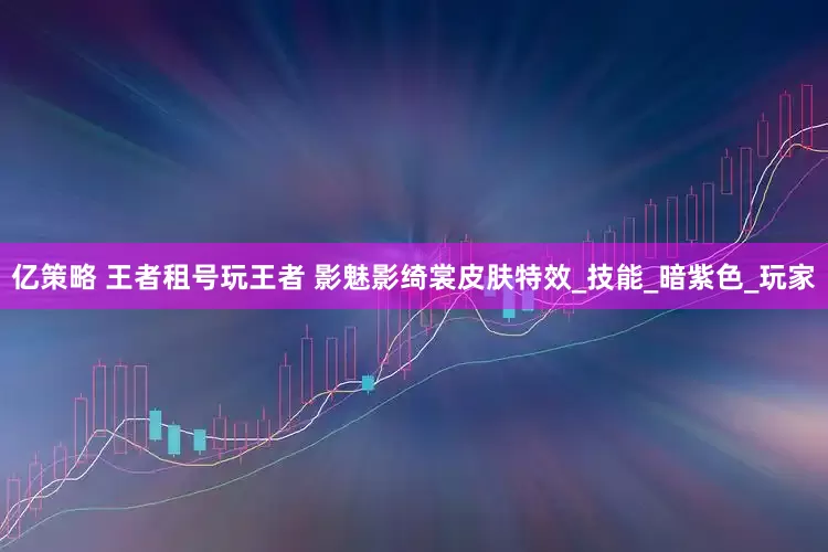 亿策略 王者租号玩王者 影魅影绮裳皮肤特效_技能_暗紫色_玩家