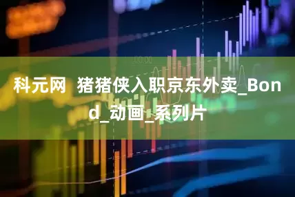 科元网  猪猪侠入职京东外卖_Bond_动画_系列片