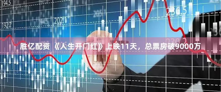 胜亿配资 《人生开门红》上映11天，总票房破9000万