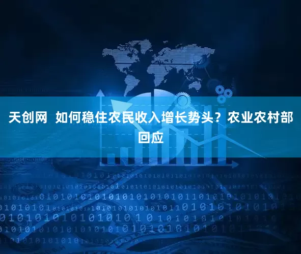 天创网  如何稳住农民收入增长势头？农业农村部回应