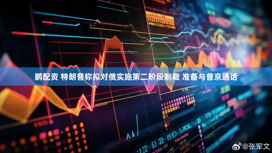鹏配资 特朗普称拟对俄实施第二阶段制裁 准备与普京通话
