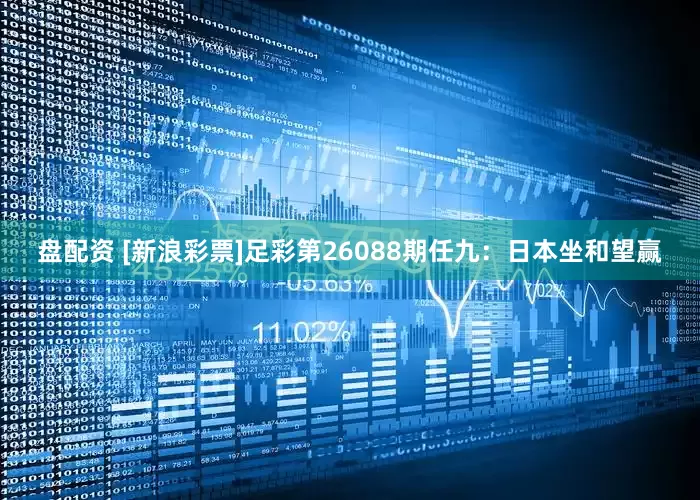 盘配资 [新浪彩票]足彩第26088期任九：日本坐和望赢