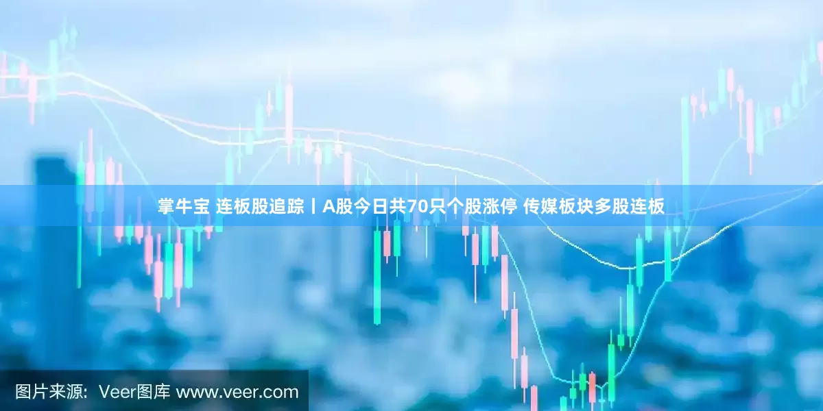 掌牛宝 连板股追踪丨A股今日共70只个股涨停 传媒板块多股连板